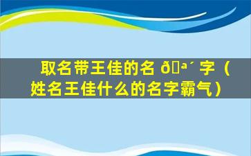 取名带王佳的名 🪴 字（姓名王佳什么的名字霸气）